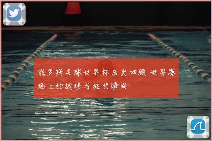 俄罗斯足球世界杯历史回顾 世界赛场上的战绩与经典瞬间