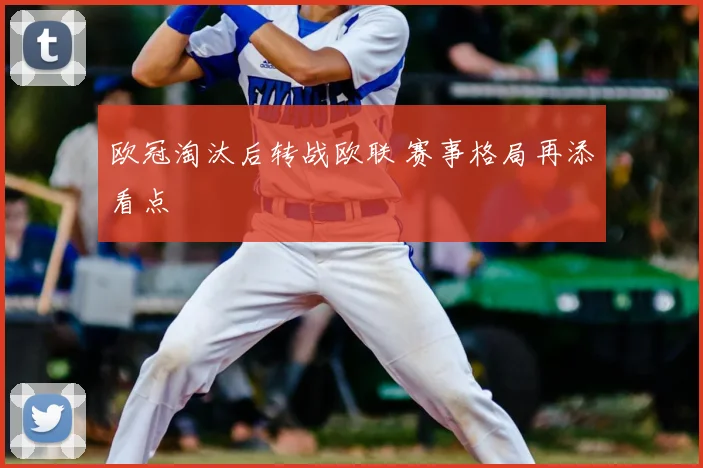 欧冠淘汰后转战欧联 赛事格局再添看点