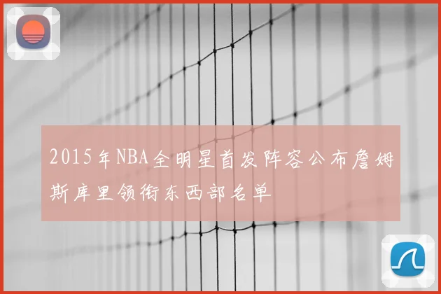 2015年NBA全明星首发阵容公布詹姆斯库里领衔东西部名单