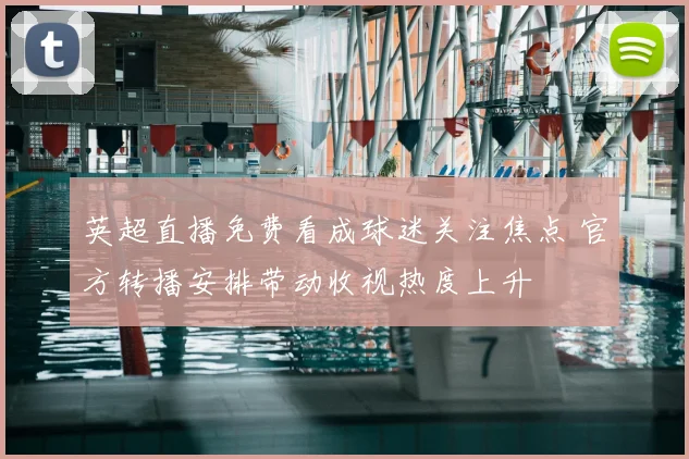 英超直播免费看成球迷关注焦点 官方转播安排带动收视热度上升