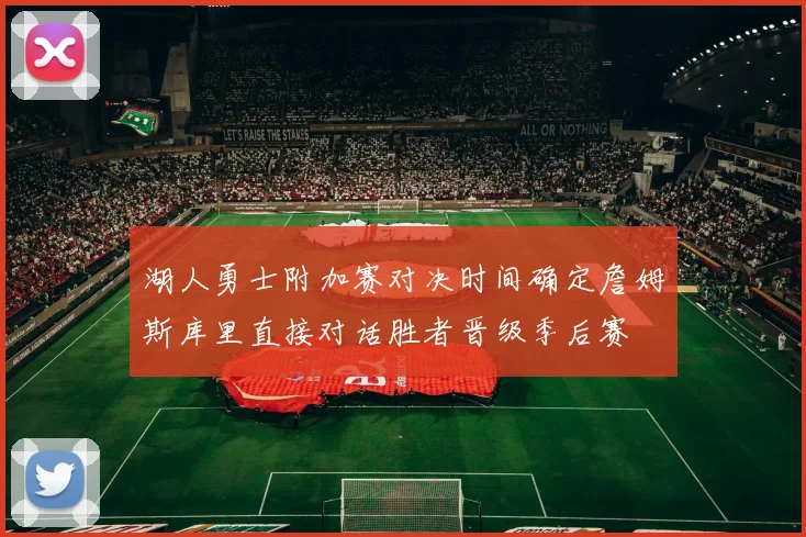 湖人勇士附加赛对决时间确定詹姆斯库里直接对话胜者晋级季后赛
