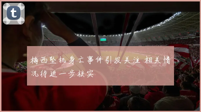 梅西坠机身亡事件引发关注 相关情况待进一步核实
