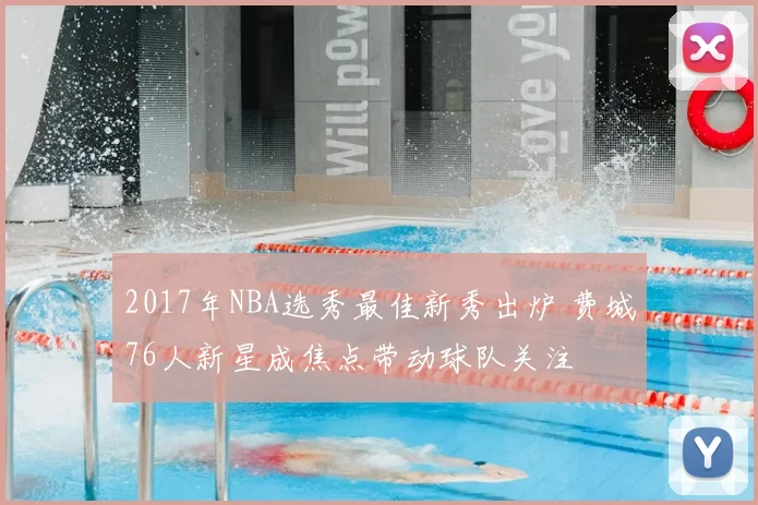 2017年NBA选秀最佳新秀出炉 费城76人新星成焦点带动球队关注