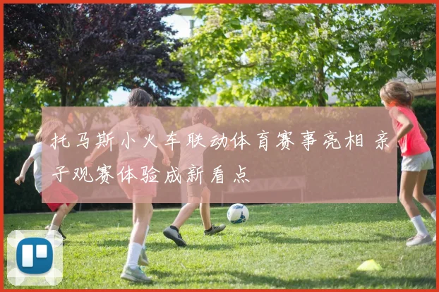 托马斯小火车联动体育赛事亮相 亲子观赛体验成新看点