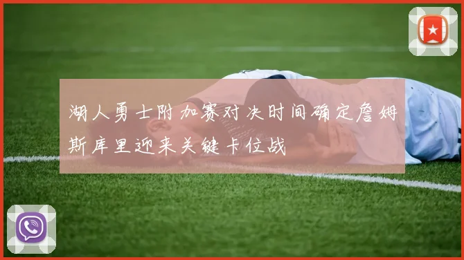 湖人勇士附加赛对决时间确定詹姆斯库里迎来关键卡位战