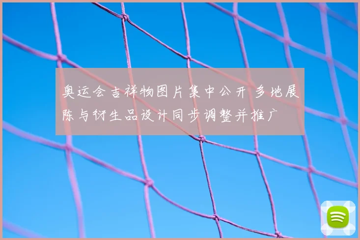 奥运会吉祥物图片集中公开 多地展陈与衍生品设计同步调整并推广