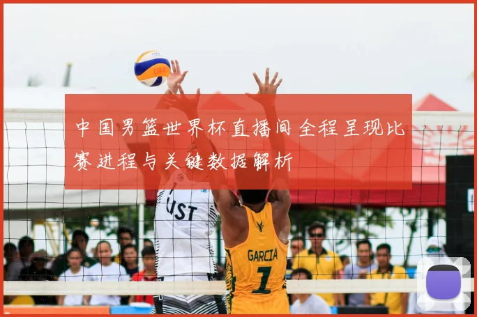 中国男篮世界杯直播间全程呈现比赛进程与关键数据解析