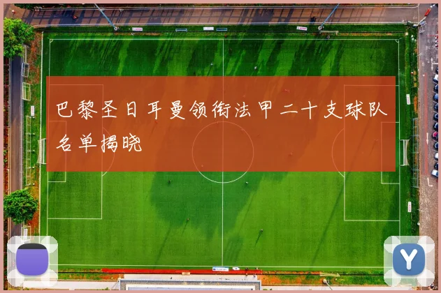 巴黎圣日耳曼领衔法甲二十支球队名单揭晓