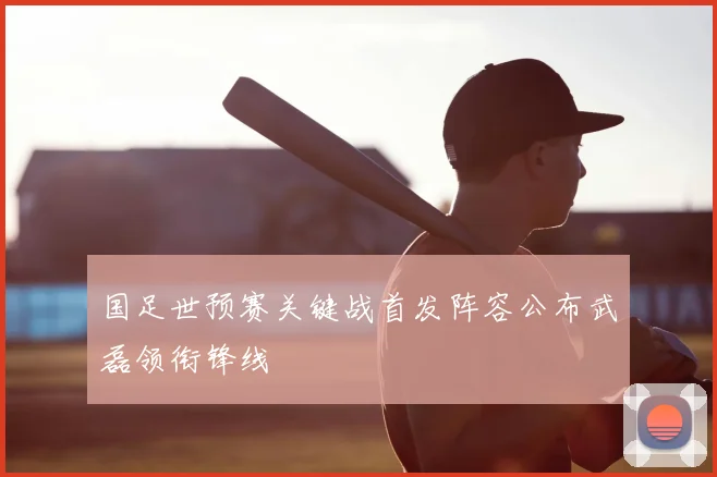 国足世预赛关键战首发阵容公布武磊领衔锋线