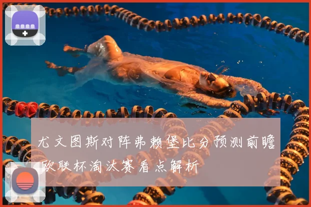 尤文图斯对阵弗赖堡比分预测前瞻 欧联杯淘汰赛看点解析