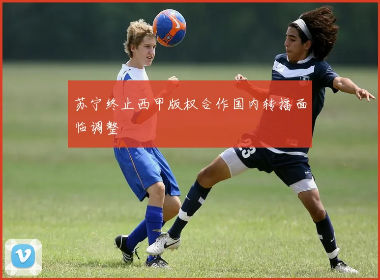 苏宁终止西甲版权合作国内转播面临调整