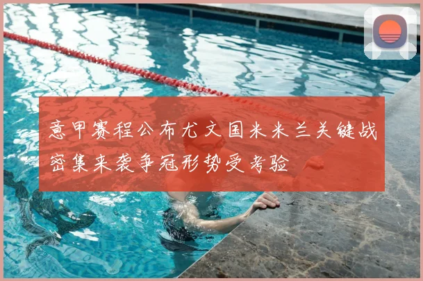 意甲赛程公布尤文国米米兰关键战密集来袭争冠形势受考验