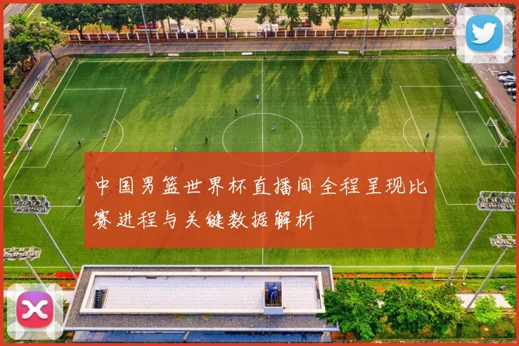中国男篮世界杯直播间全程呈现比赛进程与关键数据解析