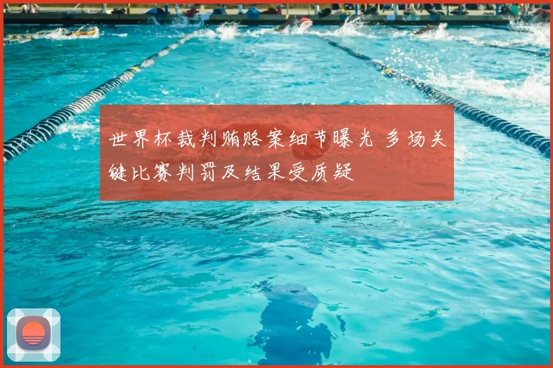 世界杯裁判贿赂案细节曝光 多场关键比赛判罚及结果受质疑