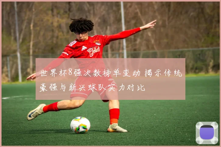 世界杯8强次数榜单变动 揭示传统豪强与新兴球队实力对比