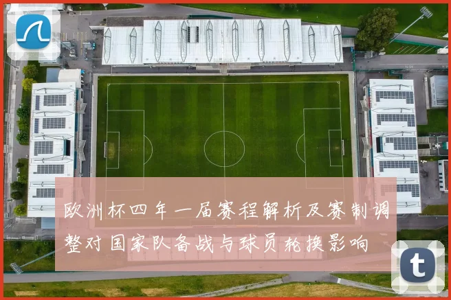 欧洲杯四年一届赛程解析及赛制调整对国家队备战与球员轮换影响
