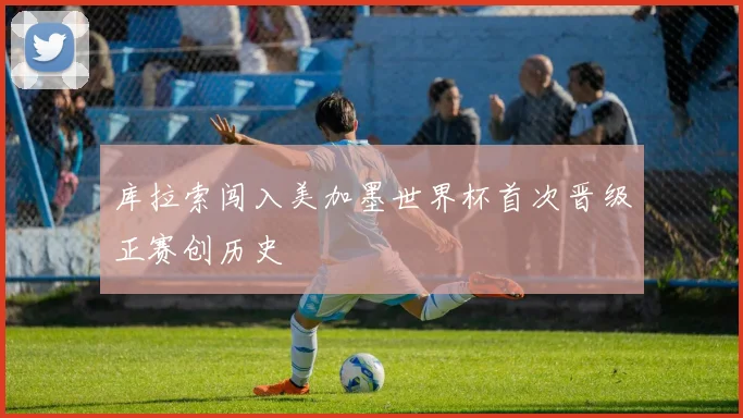 库拉索闯入美加墨世界杯首次晋级正赛创历史