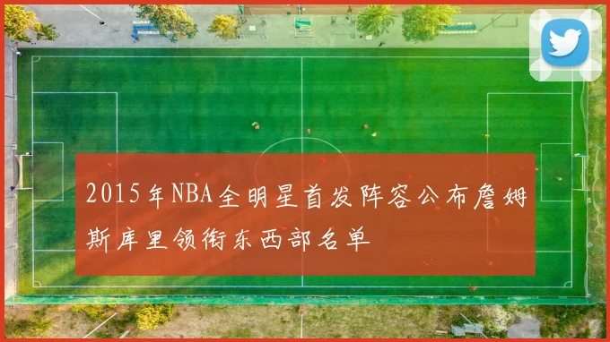 2015年NBA全明星首发阵容公布詹姆斯库里领衔东西部名单