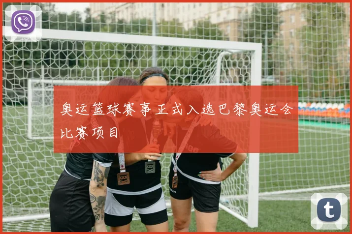 奥运篮球赛事正式入选巴黎奥运会比赛项目