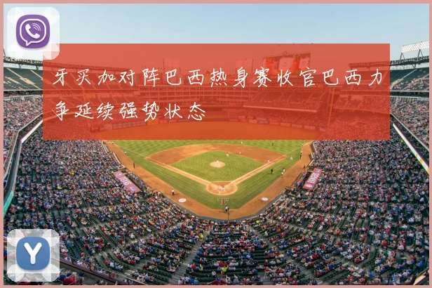 牙买加对阵巴西热身赛收官巴西力争延续强势状态