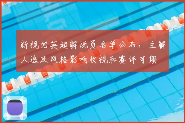 新视觉英超解说员名单公布，主解人选及风格影响收视和赛评可期