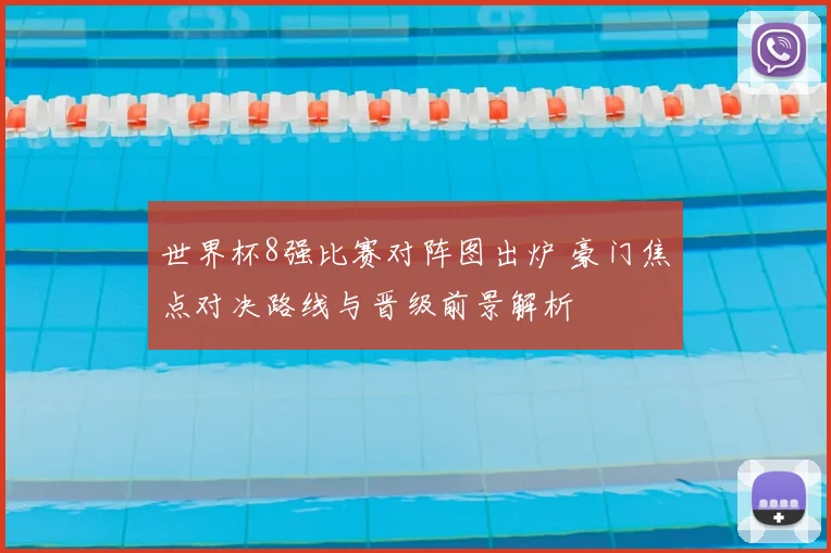 世界杯8强比赛对阵图出炉 豪门焦点对决路线与晋级前景解析