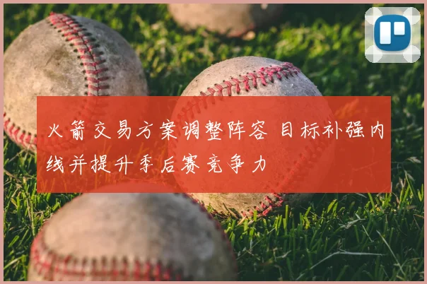 火箭交易方案调整阵容 目标补强内线并提升季后赛竞争力