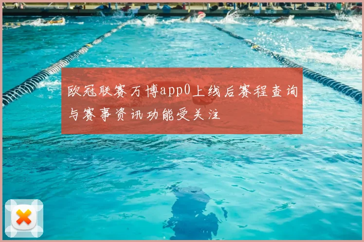 欧冠联赛万博app0上线后赛程查询与赛事资讯功能受关注