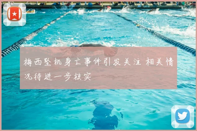 梅西坠机身亡事件引发关注 相关情况待进一步核实