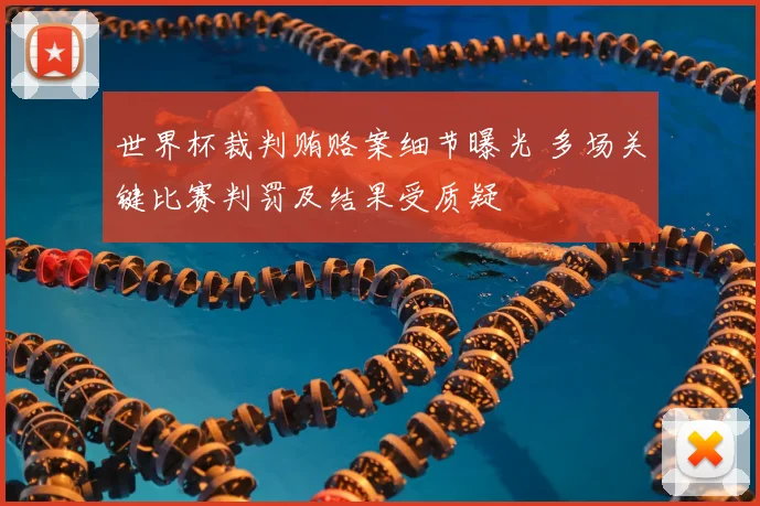 世界杯裁判贿赂案细节曝光 多场关键比赛判罚及结果受质疑