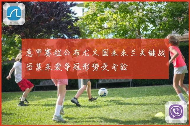 意甲赛程公布尤文国米米兰关键战密集来袭争冠形势受考验