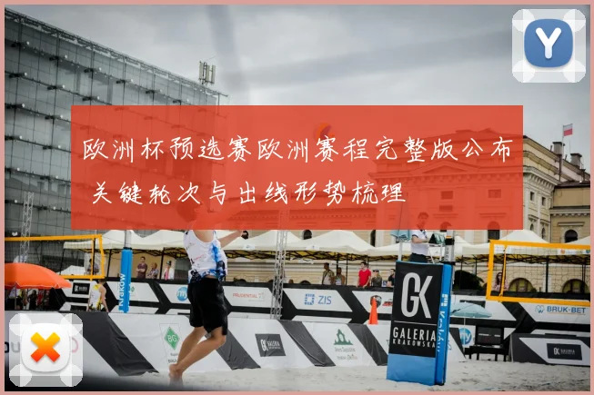 欧洲杯预选赛欧洲赛程完整版公布 关键轮次与出线形势梳理